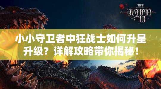 小小守卫者中狂战士如何升星升级？详解攻略带你揭秘！