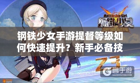 钢铁少女手游提督等级如何快速提升？新手必备技巧详解