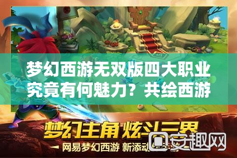 梦幻西游无双版四大职业究竟有何魅力？共绘西游新篇章悬念重重