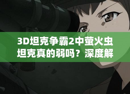 3D坦克争霸2中萤火虫坦克真的弱吗？深度解析其扮猪吃老虎战术！