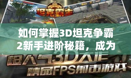 如何掌握3D坦克争霸2新手进阶秘籍，成为战场霸主的关键在哪里？