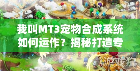 我叫MT3宠物合成系统如何运作？揭秘打造专属萌宠的奥秘