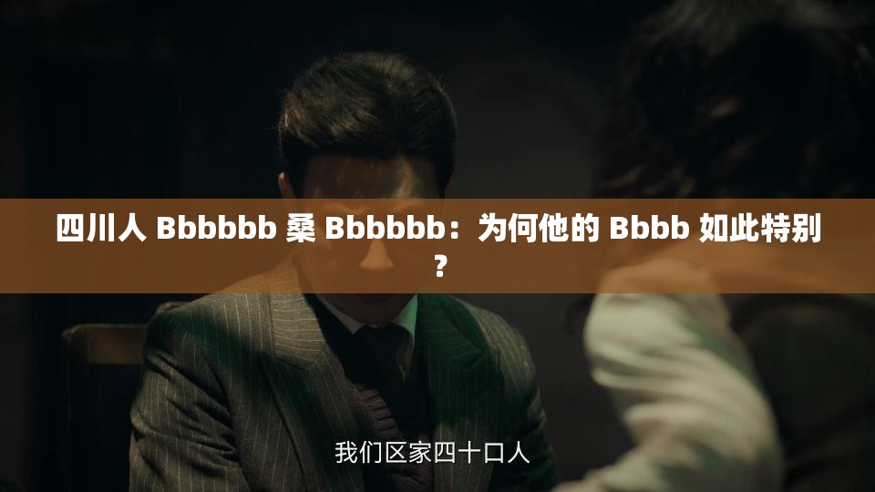 四川人 Bbbbbb 桑 Bbbbbb：为何他的 Bbbb 如此特别？