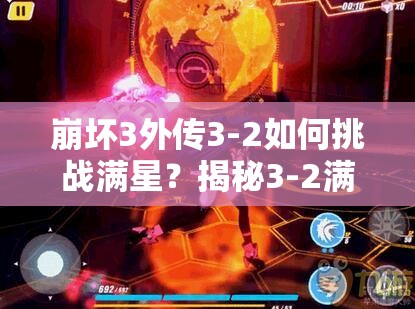 崩坏3外传3-2如何挑战满星？揭秘3-2满星通关必备攻略！