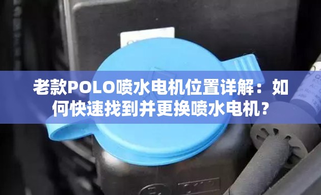 老款POLO喷水电机位置详解：如何快速找到并更换喷水电机？