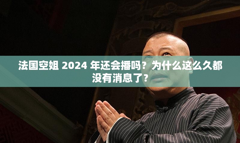 法国空姐 2024 年还会播吗？为什么这么久都没有消息了？