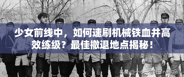 少女前线中，如何速刷机械铁血并高效练级？最佳撤退地点揭秘！