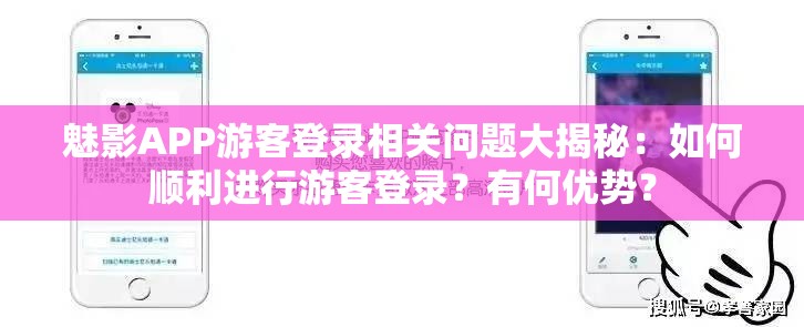 魅影APP游客登录相关问题大揭秘：如何顺利进行游客登录？有何优势？