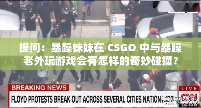 提问：暴躁妹妹在 CSGO 中与暴躁老外玩游戏会有怎样的奇妙碰撞？