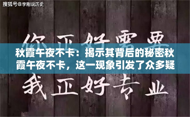 秋霞午夜不卡：揭示其背后的秘密秋霞午夜不卡，这一现象引发了众多疑问将深入探讨其中的奥秘，揭示可能的原因和影响