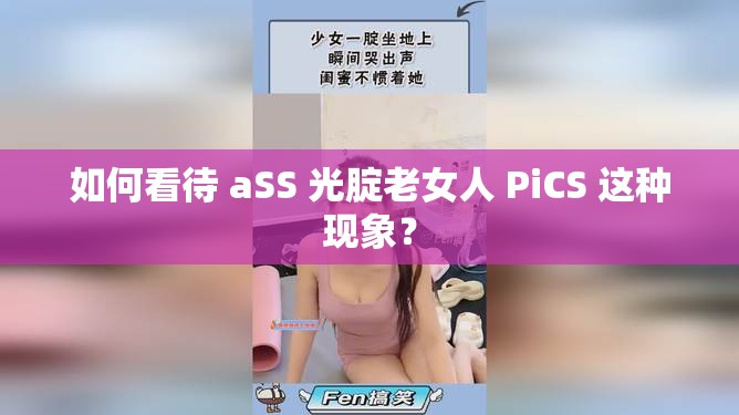 如何看待 aSS 光腚老女人 PiCS 这种现象？