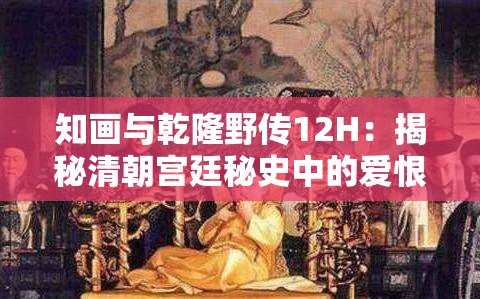 知画与乾隆野传12H：揭秘清朝宫廷秘史中的爱恨情仇与权力斗争