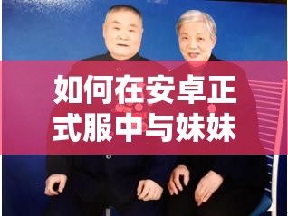 如何在安卓正式服中与妹妹并肩拯救世界？探讨资源管理高效策略！