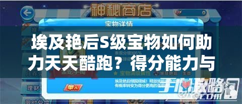 埃及艳后S级宝物如何助力天天酷跑？得分能力与资源管理策略揭秘