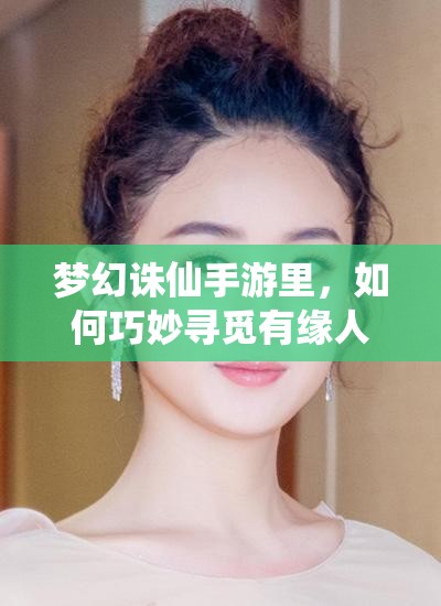 梦幻诛仙手游里，如何巧妙寻觅有缘人，姻缘一线牵真的靠谱吗？