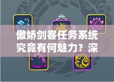 傲娇剑客任务系统究竟有何魅力？深度解析玩法创新、剧情深挖与玩家适配