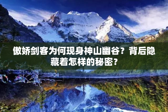 傲娇剑客为何现身神山幽谷？背后隐藏着怎样的秘密？