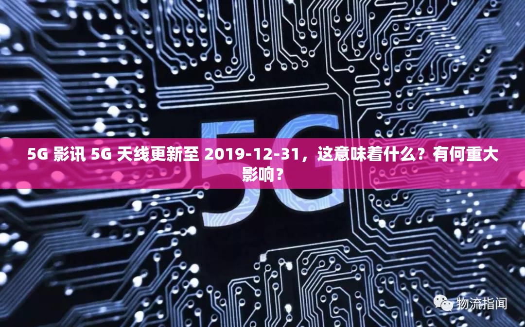 5G 影讯 5G 天线更新至 2019-12-31，这意味着什么？有何重大影响？