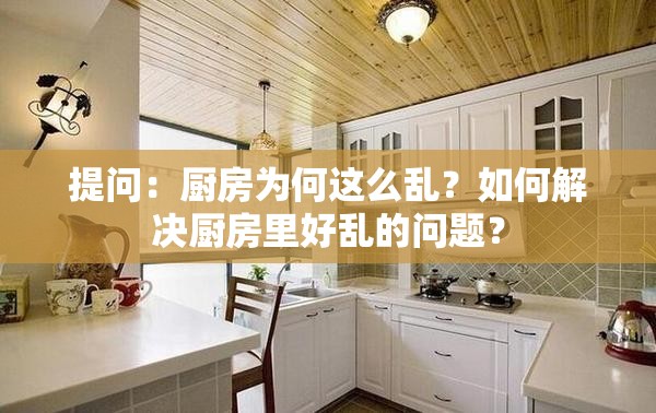 提问：厨房为何这么乱？如何解决厨房里好乱的问题？