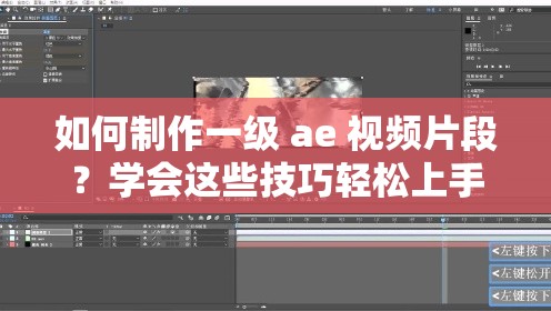 如何制作一级 ae 视频片段？学会这些技巧轻松上手