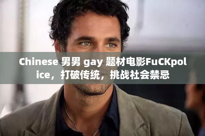 Chinese 男男 gay 题材电影FuCKpolice，打破传统，挑战社会禁忌