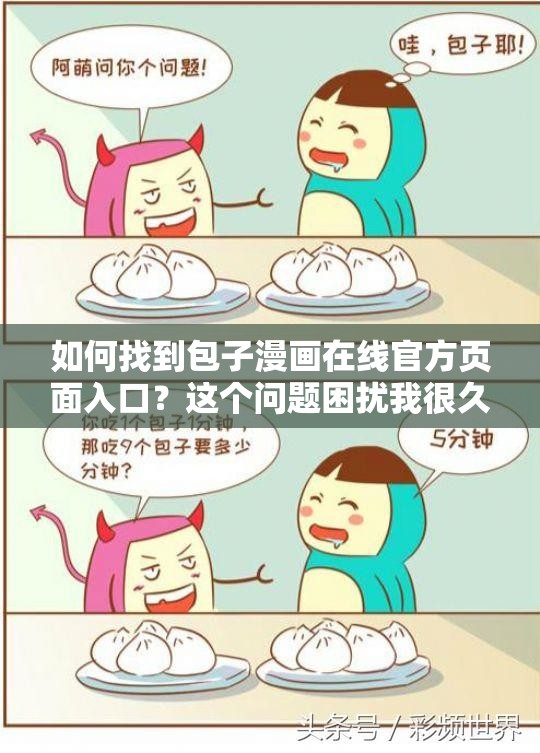 如何找到包子漫画在线官方页面入口？这个问题困扰我很久了