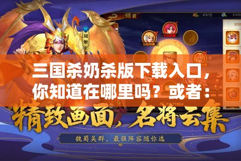 三国杀奶杀版下载入口，你知道在哪里吗？或者：想玩三国杀奶杀版？这里有下载入口再或者：三国杀奶杀版下载入口，你找对了吗？