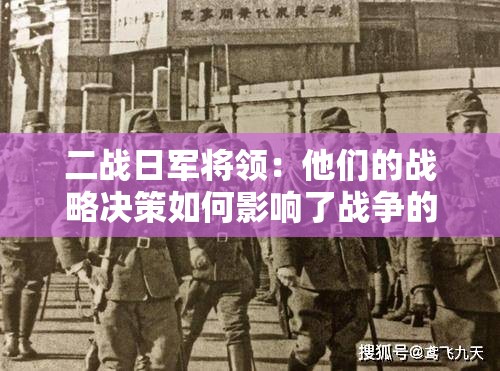 二战日军将领：他们的战略决策如何影响了战争的走向？