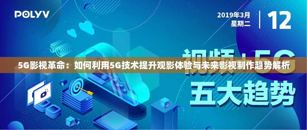 5G影视革命：如何利用5G技术提升观影体验与未来影视制作趋势解析