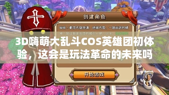 3D嗨萌大乱斗COS英雄团初体验，这会是玩法革命的未来吗？