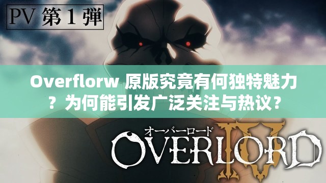 Overflorw 原版究竟有何独特魅力？为何能引发广泛关注与热议？