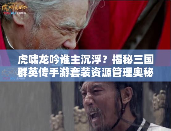 虎啸龙吟谁主沉浮？揭秘三国群英传手游套装资源管理奥秘？