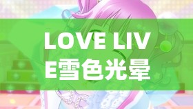 LOVE LIVE雪色光晕歌曲难度究竟有多高？视频全面解析来揭秘！