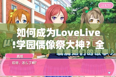 如何成为LoveLive!学园偶像祭大神？全P玩家独家手法心得揭秘！