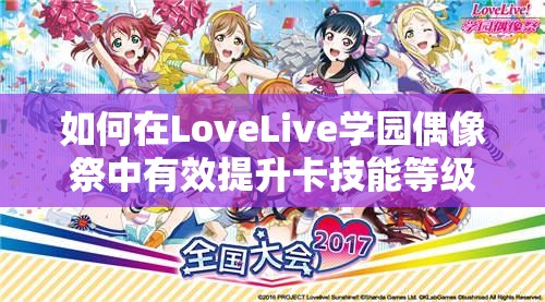 如何在LoveLive学园偶像祭中有效提升卡技能等级？全面攻略揭秘！