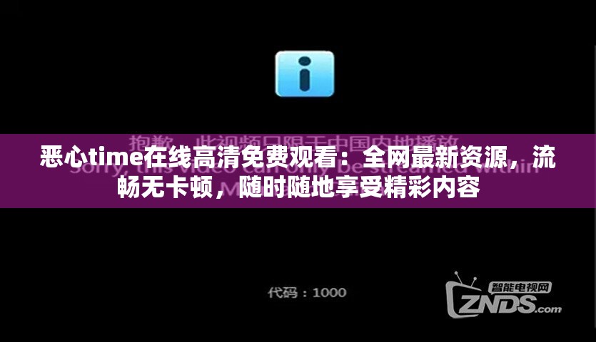 恶心time在线高清免费观看：全网最新资源，流畅无卡顿，随时随地享受精彩内容