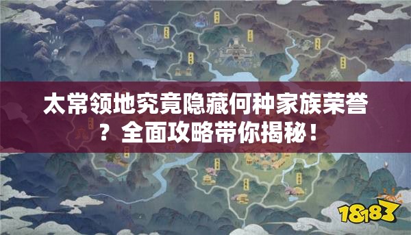 太常领地究竟隐藏何种家族荣誉？全面攻略带你揭秘！