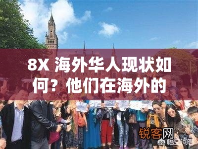 8X 海外华人现状如何？他们在海外的生活与发展有哪些值得关注的地方？