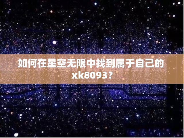 如何在星空无限中找到属于自己的 xk8093？