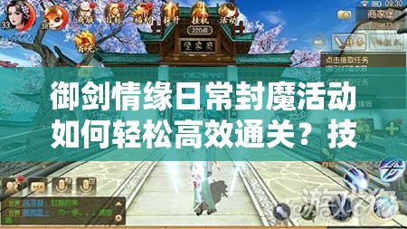 御剑情缘日常封魔活动如何轻松高效通关？技巧秘籍大揭秘！