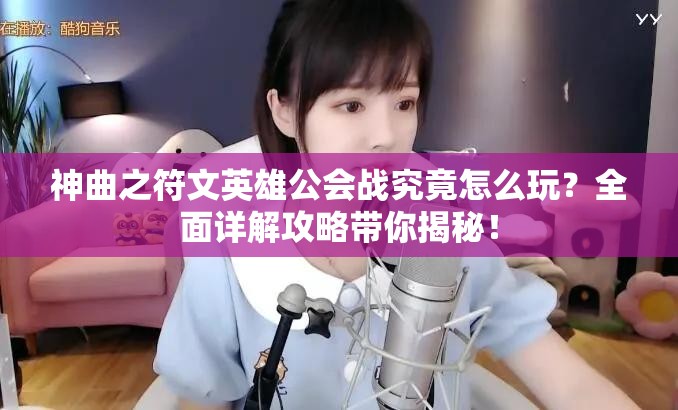 神曲之符文英雄公会战究竟怎么玩？全面详解攻略带你揭秘！