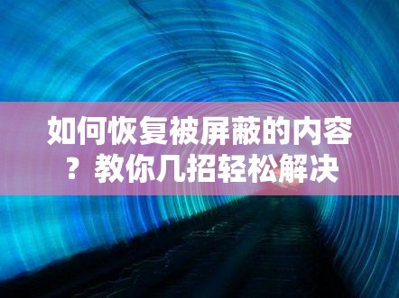 如何恢复被屏蔽的内容？教你几招轻松解决