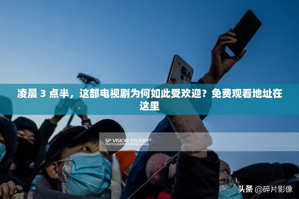 凌晨 3 点半，这部电视剧为何如此受欢迎？免费观看地址在这里