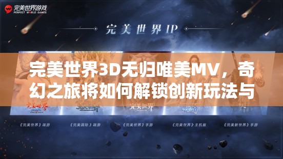 完美世界3D无归唯美MV，奇幻之旅将如何解锁创新玩法与深邃剧情悬念？