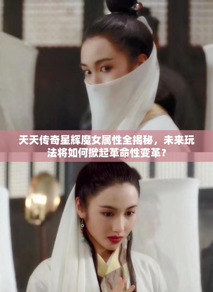 天天传奇星辉魔女属性全揭秘，未来玩法将如何掀起革命性变革？