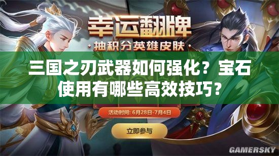 三国之刃武器如何强化？宝石使用有哪些高效技巧？