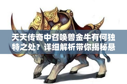 天天传奇中召唤兽金牛有何独特之处？详细解析带你揭秘悬念！