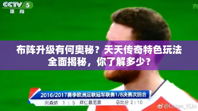 布阵升级有何奥秘？天天传奇特色玩法全面揭秘，你了解多少？