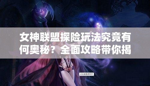 女神联盟探险玩法究竟有何奥秘？全面攻略带你揭秘！