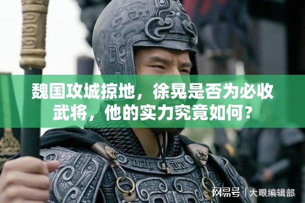 魏国攻城掠地，徐晃是否为必收武将，他的实力究竟如何？